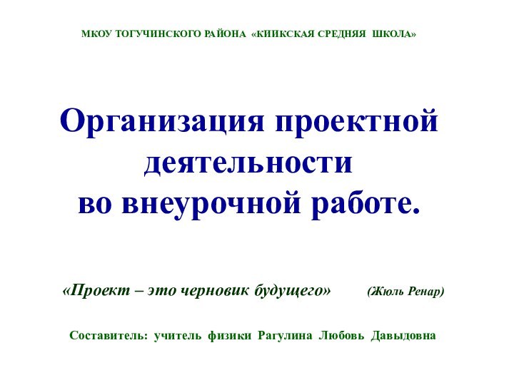 Организация проектной деятельности во внеурочной работе.МКОУ ТОГУЧИНСКОГО РАЙОНА «КИИКСКАЯ СРЕДНЯЯ ШКОЛА»Составитель: учитель