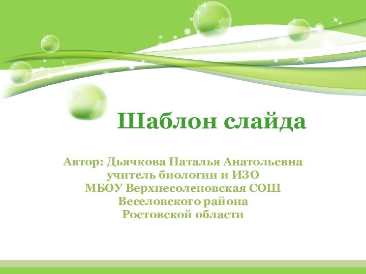 Шаблон слайдаАвтор: Дьячкова Наталья Анатольевнаучитель биологии и ИЗОМБОУ Верхнесоленовская СОШВеселовского районаРостовской области