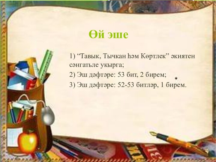 Өй эше1) “Тавык, Тычкан һәм Көртлек” әкиятен сәнгатьле укырга;2) Эш дәфтәре: 53