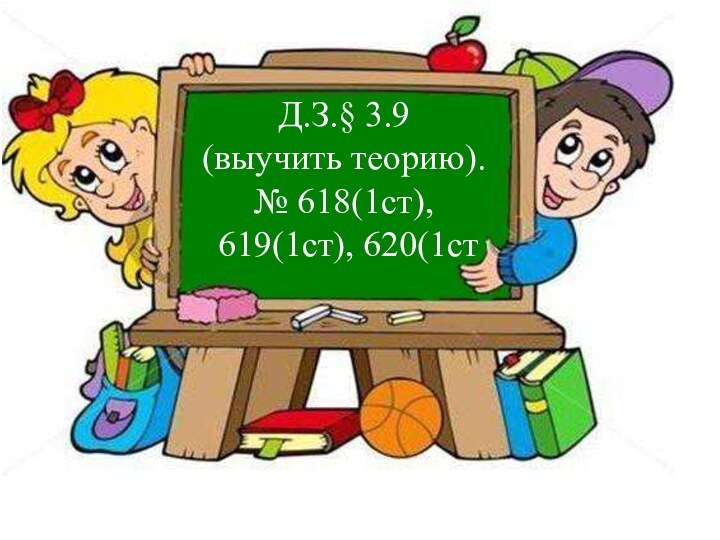 Д / З Д.З.§ 3.9 (выучить теорию). № 618(1ст), 619(1ст), 620(1ст