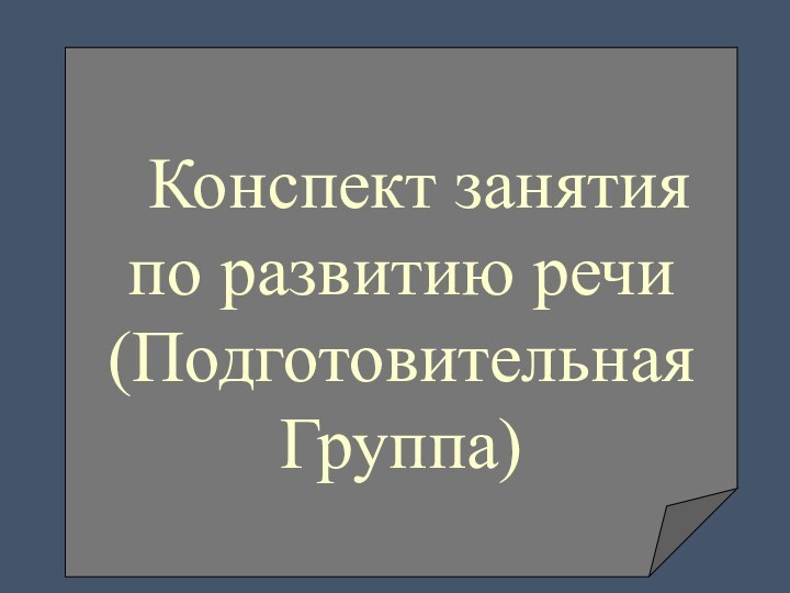 Конспект занятияпо развитию речи(Подготовительная Группа)