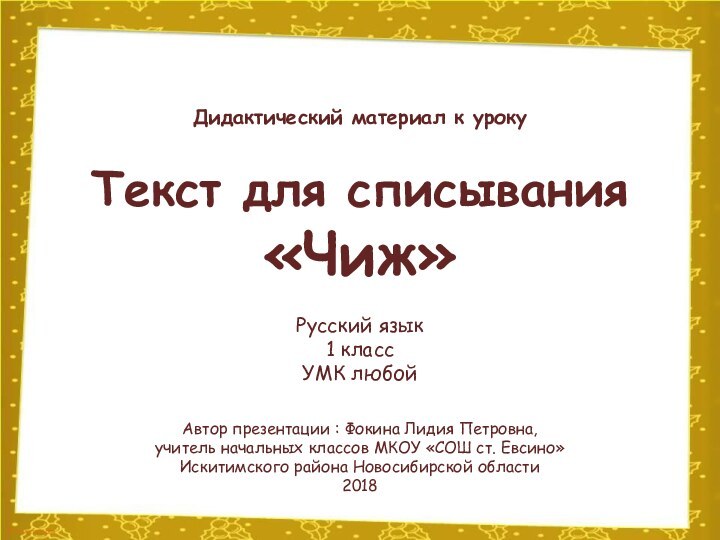 Текст для списывания«Чиж»Автор презентации : Фокина Лидия Петровна, учитель начальных классов МКОУ