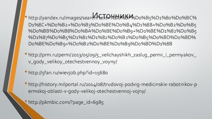 Источникиhttp://yandex.ru/images/search?text=%D0%BF%D0%B5%D1%80%D0%BC%D1%8C+%D0%B2+%D0%B3%D0%BE%D0%B4%D1%8B+%D0%B2%D0%B5%D0%BB%D0%B8%D0%BA%D0%BE%D0%B9+%D0%BE%D1%82%D0%B5%D1%87%D0%B5%D1%81%D1%82%D0%B2%D0%B5%D0%BD%D0%BD%D0%BE%D0%B9+%D0%B2%D0%BE%D0%B9%D0%BD%D1%8Bhttp://prm.ru/perm/2013/05/09/5_velichayshikh_zaslug_permi_i_permyakov_v_gody_velikoy_otechestvennoy_voyny/http://5fan.ru/wievjob.php?id=15680http://history.milportal.ru/2014/08/trudovoj-podvig-medicinskix-rabotnikov-permskoj-oblasti-v-gody-velikoj-otechestvennoj-vojny/http://pkmbic.com/?page_id=6985