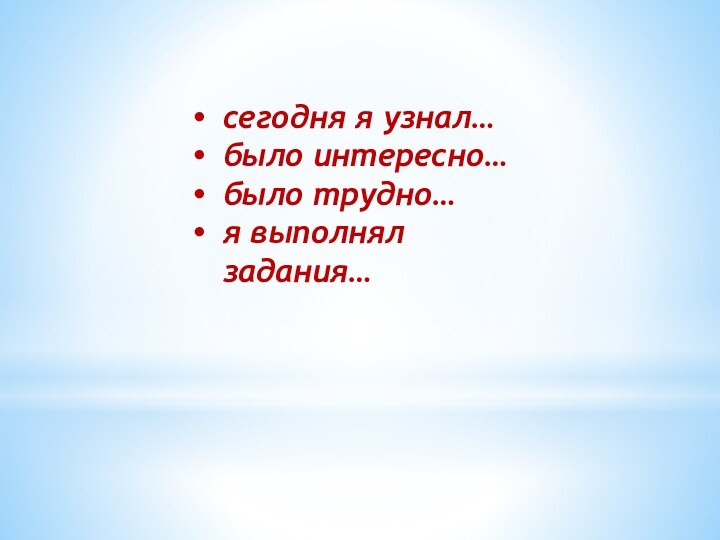 сегодня я узнал…было интересно…было трудно…я выполнял задания…