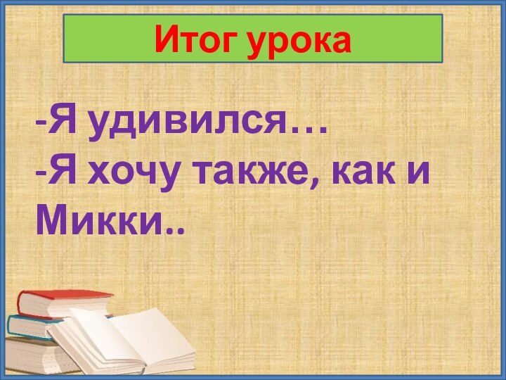 Итог урока-Я удивился…-Я хочу также, как и Микки..