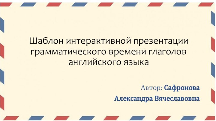 Шаблон интерактивной презентации грамматического времени глаголов английского языкаАвтор: Сафронова Александра Вячеславовна