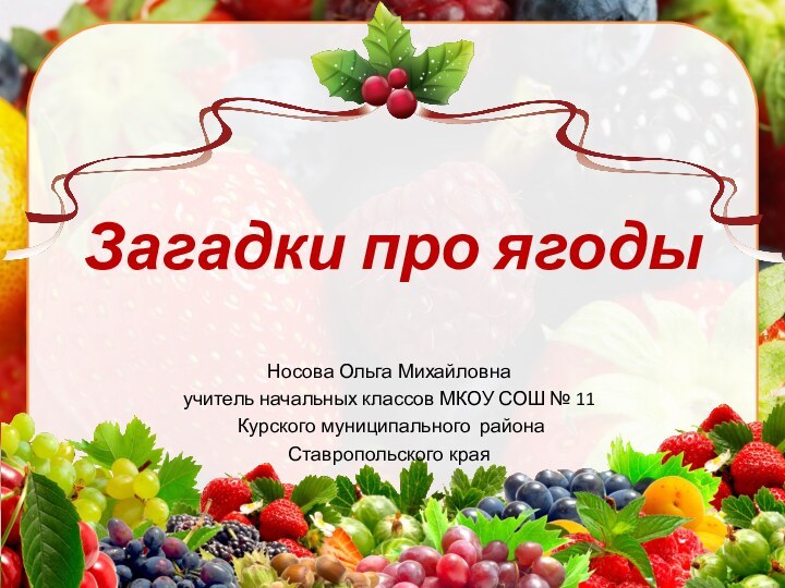 Загадки про ягодыНосова Ольга Михайловнаучитель начальных классов МКОУ СОШ № 11 Курского