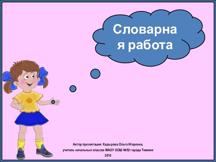 Автор презентации: Кадырова Ольга Игоревна, учитель начальных классов МАОУ ООШ №52 города Тюмени2018