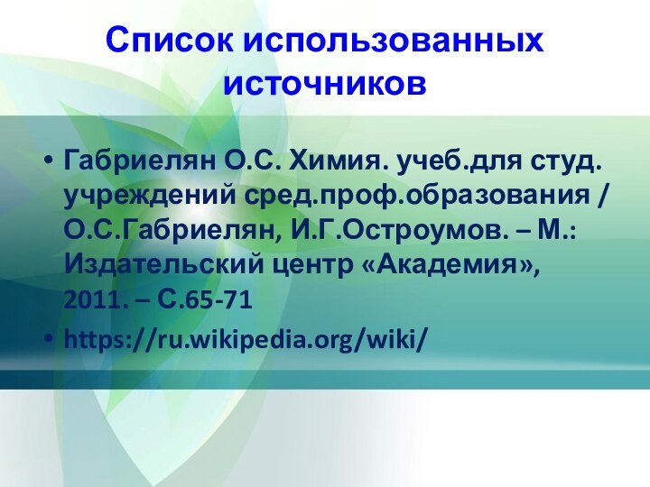 Список использованных источниковГабриелян О.С. Химия. учеб.для студ. учреждений сред.проф.образования / О.С.Габриелян, И.Г.Остроумов.