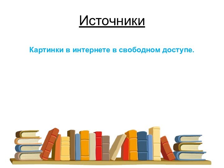 Источники  Картинки в интернете в свободном доступе.