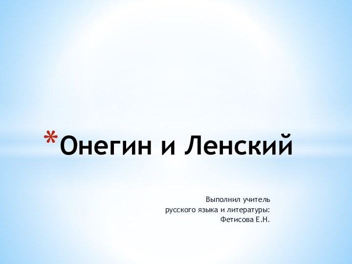 Выполнил учитель русского языка и литературы: Фетисова Е.Н.Онегин и Ленский