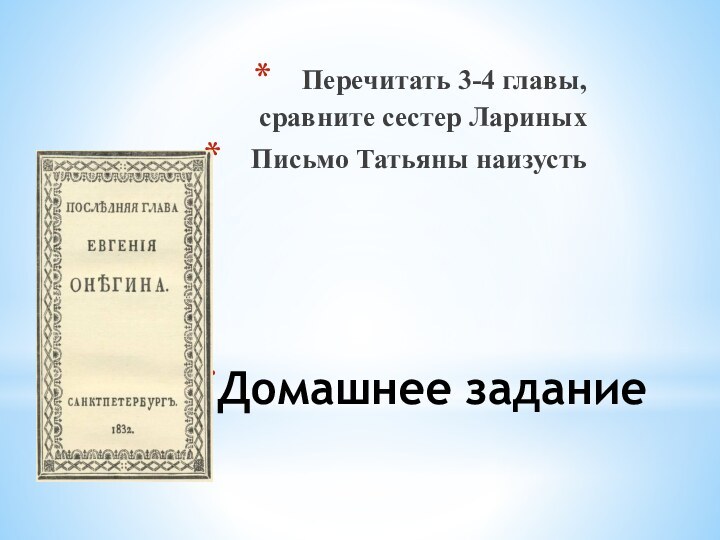 Домашнее заданиеПеречитать 3-4 главы,     сравните сестер ЛариныхПисьмо Татьяны наизусть