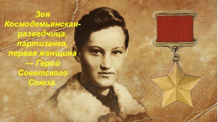 Зоя Космодемьянская- разведчица, партизанка, первая женщина — Герой Советского Союза.