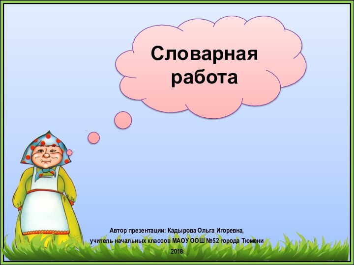 Автор презентации: Кадырова Ольга Игоревна, учитель начальных классов МАОУ ООШ №52 города Тюмени2018