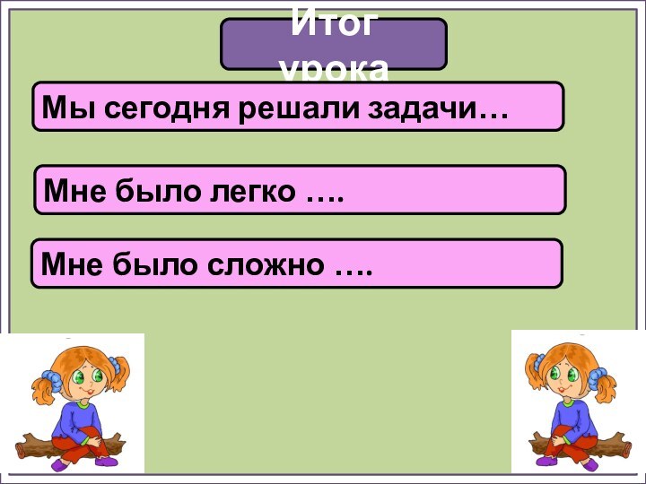 Итог урокаМы сегодня решали задачи…Мне было легко ….Мне было сложно ….