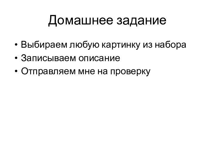 Домашнее заданиеВыбираем любую картинку из набораЗаписываем описаниеОтправляем мне на проверку