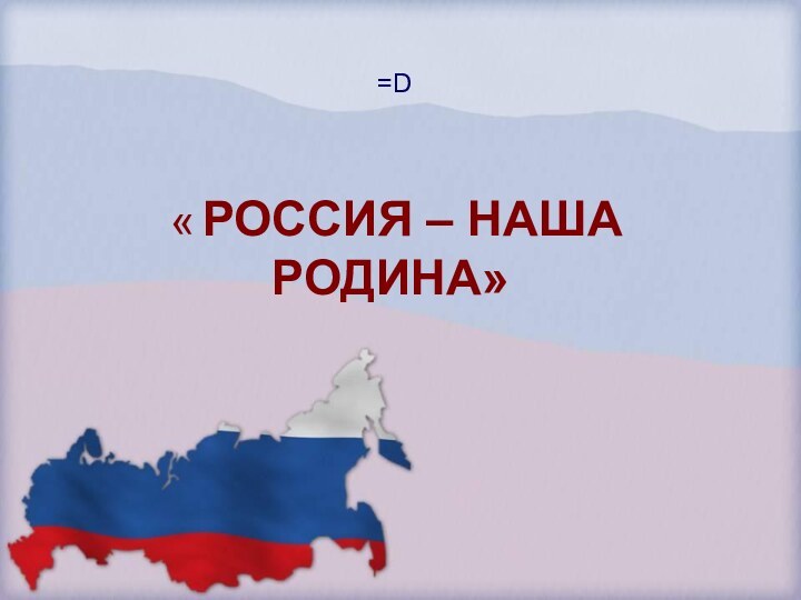 =D « РОССИЯ – НАША РОДИНА»