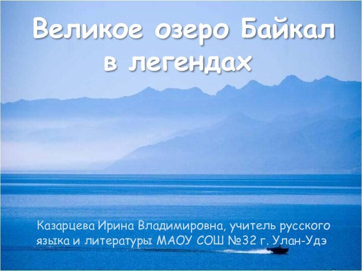 Великое озеро Байкал в легендах Казарцева Ирина Владимировна, учитель русского языка