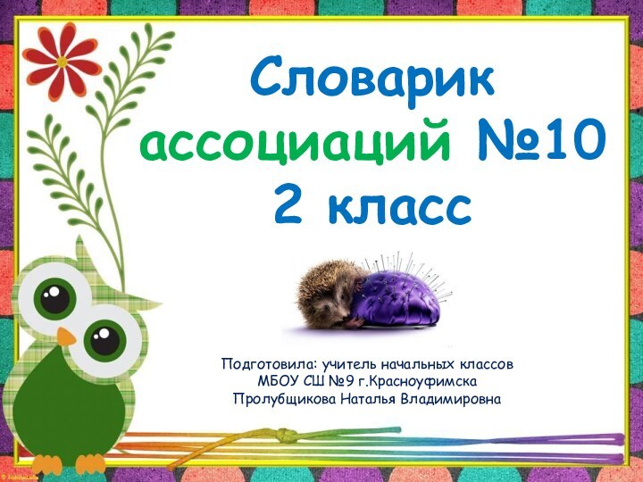 Словарик  ассоциаций №10 2 классПодготовила: учитель начальных классов МБОУ СШ №9 г.КрасноуфимскаПролубщикова Наталья Владимировна