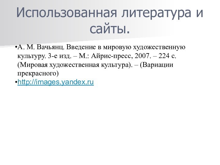 Использованная литература и сайты.А. М. Вачьянц. Введение в мировую художественную культуру. 3-е