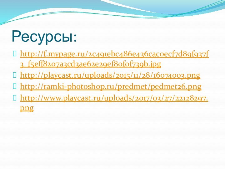 Ресурсы:http://f.mypage.ru/2c491ebc486e436cac0ecf7d89f937f3_f5eff8207a3cd3ae62e29ef80f0f739b.jpghttp://playcast.ru/uploads/2015/11/28/16074003.pnghttp://ramki-photoshop.ru/predmet/pedmet26.pnghttp://www.playcast.ru/uploads/2017/03/27/22128297.png