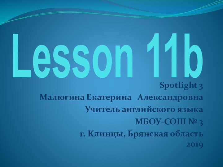 Lesson 11bSpotlight 3Малюгина Екатерина  Александровна Учитель английского языка МБОУ-СОШ № 3 г.