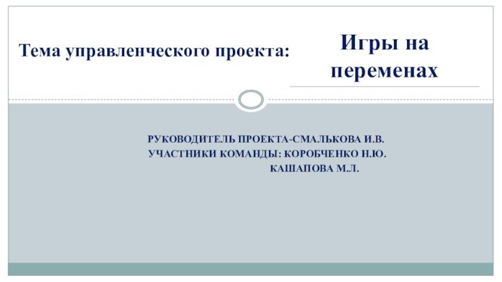 руководитель проекта-Смалькова И.В. участники команды: Коробченко Н.Ю.