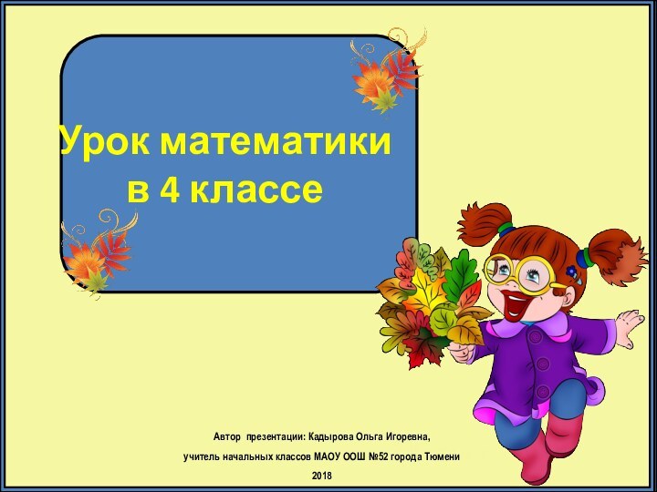 Урок математики  в 4 классеАвтор презентации: Кадырова Ольга Игоревна, учитель начальных