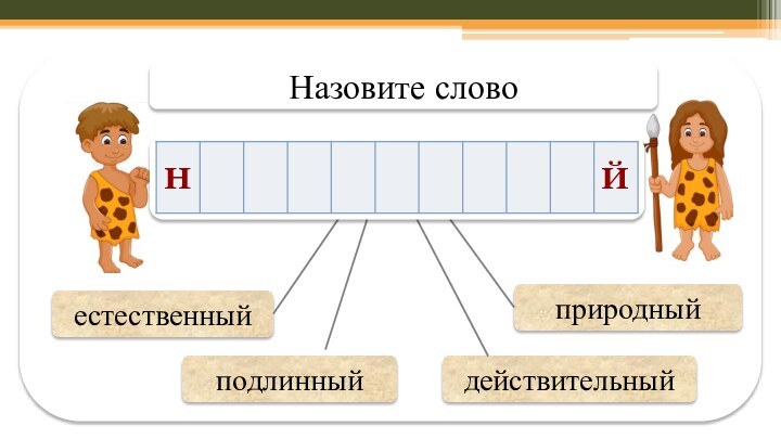 естественныйприродныйподлинныйдействительныйНазовите слово