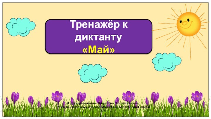 Тренажёр к диктанту«Май»Автор презентации: Кадырова Ольга Игоревна,Учитель начальных классов МАОУ СОШ №52 города Тюмени2021