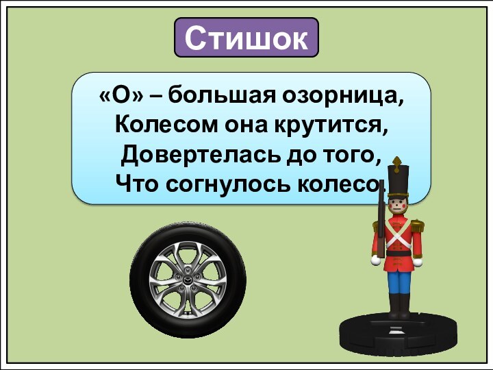 Стишок«О» – большая озорница, Колесом она крутится, Довертелась до того, Что согнулось колесо.