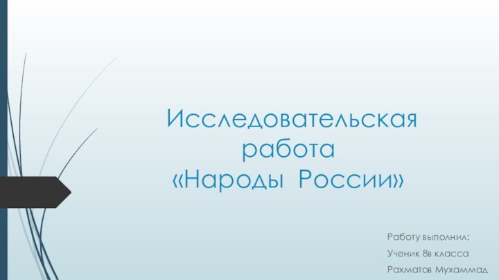 Исследовательская работа «Народы России»Работу выполнил:Ученик 8в классаРахматов Мухаммад