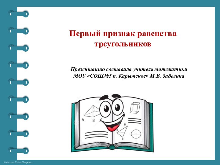 Первый признак равенства треугольниковПрезентацию составила учитель математики МОУ «СОШ№5 п. Карымское» М.В. Забелина