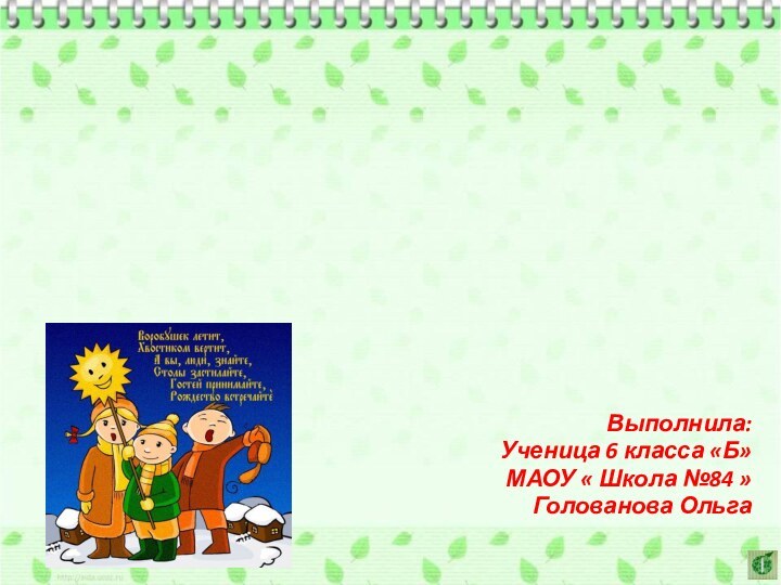 Выполнила:Ученица 6 класса «Б»МАОУ « Школа №84 »Голованова ОльгаКолядки