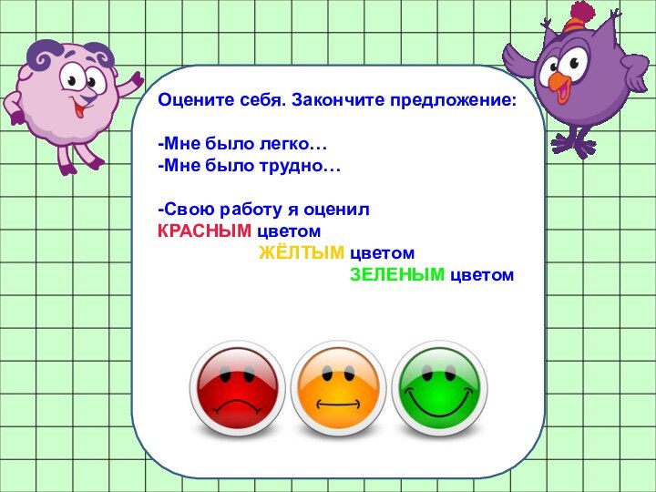 Оцените себя. Закончите предложение:-Мне было легко…-Мне было трудно…-Свою работу я оценил КРАСНЫМ