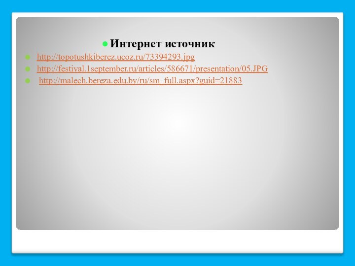 Интернет источникhttp://topotushkiberez.ucoz.ru/73394293.jpghttp://festival.1september.ru/articles/586671/presentation/05.JPG http://malech.bereza.edu.by/ru/sm_full.aspx?guid=21883