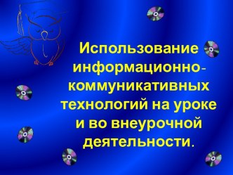 Использование информационно-коммуникативных технологий на уроке и во внеурочной деятельности.