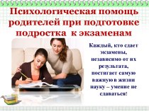 Презентация Психологическая помощь родителей при подготовке подростка к экзаменам