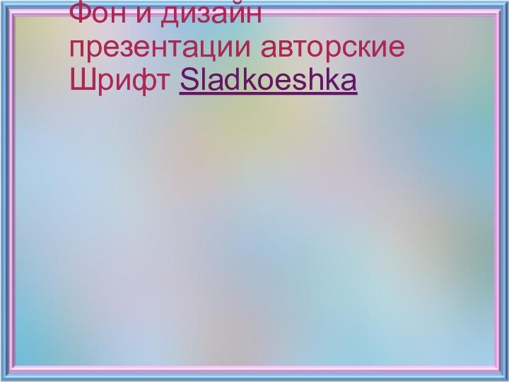 Фон и дизайн презентации авторские Шрифт Sladkoeshka