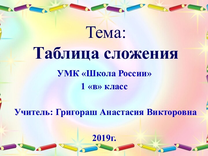 Тема:  Таблица сложенияУМК «Школа России»1 «в» классУчитель: Григораш Анастасия Викторовна2019г.