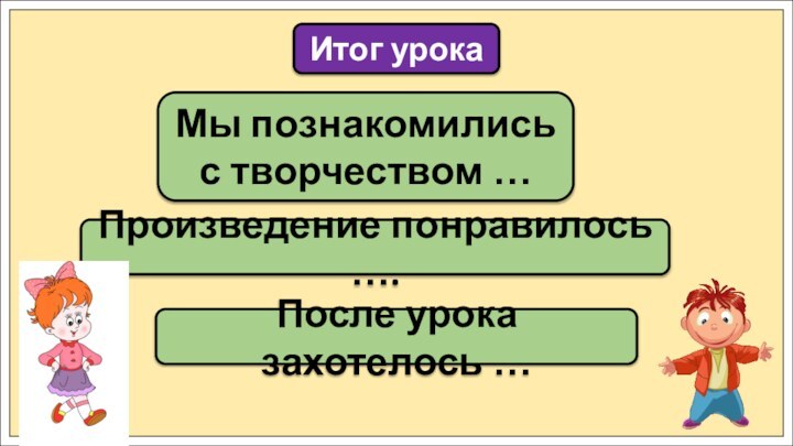 Мы познакомились с творчеством …Итог урокаПроизведение понравилось ….После урока захотелось …