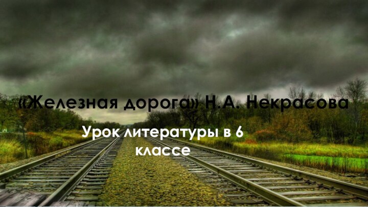 «Железная дорога» Н.А. НекрасоваУрок литературы в 6 классе«Железная дорога» Н.А. НекрасоваУрок литературы в 6 классе