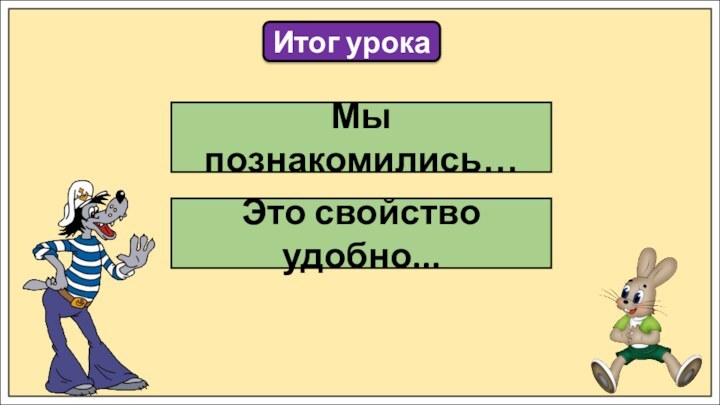 Итог урокаМы познакомились…Это свойство удобно...