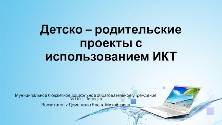 Детско – родительские проекты с использованием ИКТМуниципальное бюджетное дошкольное образовательное учреждение №110