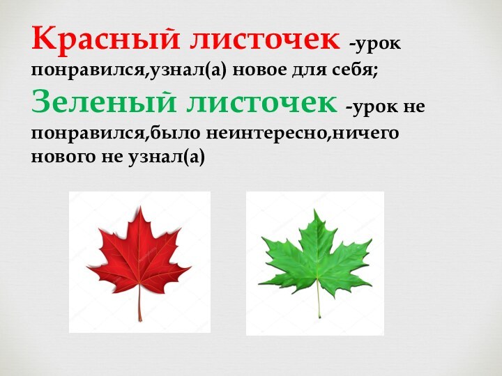 Красный листочек -урок понравился,узнал(а) новое для себя;Зеленый листочек -урок не понравился,было неинтересно,ничего нового не узнал(а)