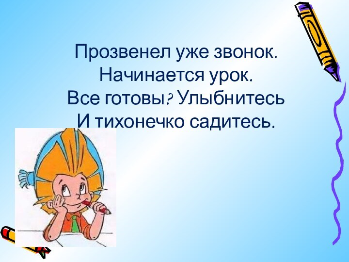 Прозвенел уже звонок. Начинается урок. Все готовы? Улыбнитесь И тихонечко садитесь.