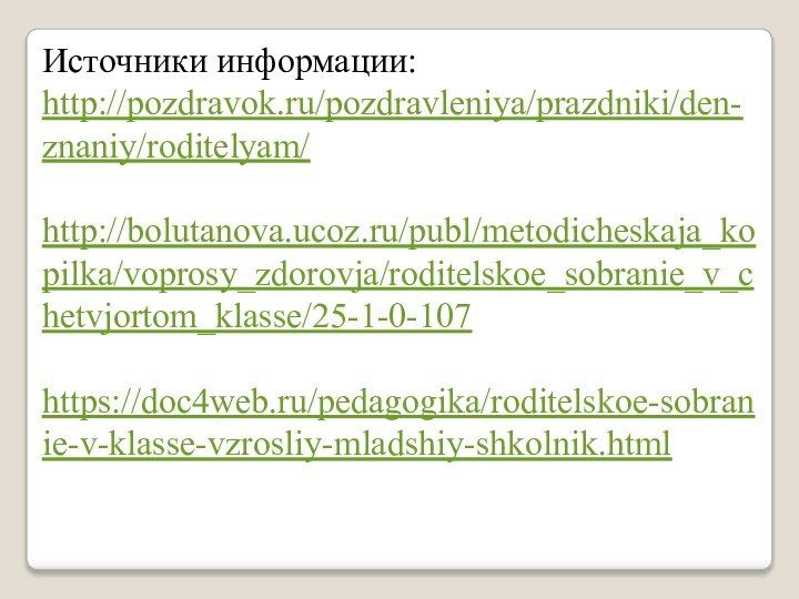 Источники информации:http://pozdravok.ru/pozdravleniya/prazdniki/den-znaniy/roditelyam/http://bolutanova.ucoz.ru/publ/metodicheskaja_kopilka/voprosy_zdorovja/roditelskoe_sobranie_v_chetvjortom_klasse/25-1-0-107https://doc4web.ru/pedagogika/roditelskoe-sobranie-v-klasse-vzrosliy-mladshiy-shkolnik.html