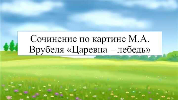 Сочинение по картине М.А. Врубеля «Царевна – лебедь»