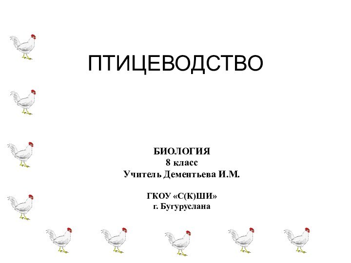 ПТИЦЕВОДСТВО БИОЛОГИЯ8 классУчитель Дементьева И.М.ГКОУ «С(К)ШИ» г. Бугуруслана