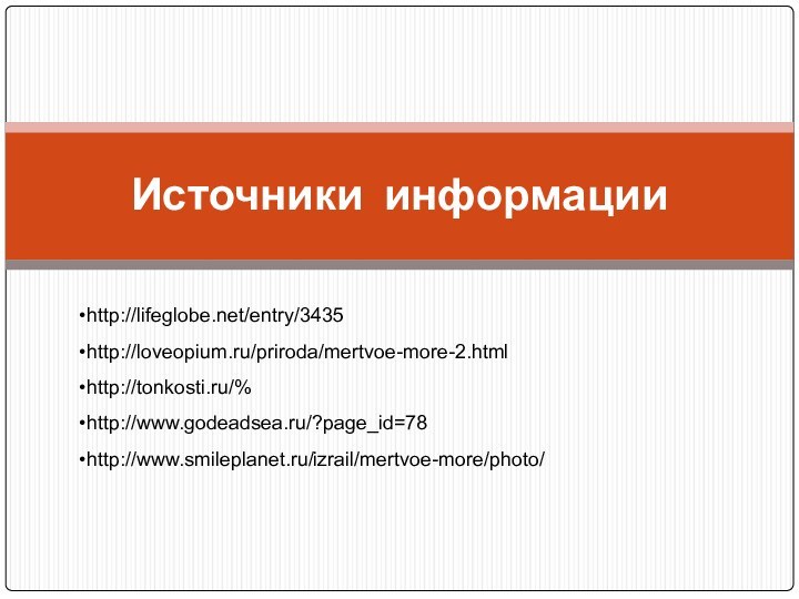 Источники информацииhttp://lifeglobe.net/entry/3435http://loveopium.ru/priroda/mertvoe-more-2.htmlhttp://tonkosti.ru/%http://www.godeadsea.ru/?page_id=78http://www.smileplanet.ru/izrail/mertvoe-more/photo/
